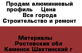 Продам алюминиевый профиль  › Цена ­ 100 - Все города Строительство и ремонт » Материалы   . Ростовская обл.,Каменск-Шахтинский г.